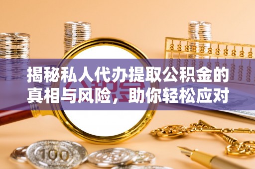 新界揭秘私人代办提取公积金的真相与风险，助你轻松应对资金难题