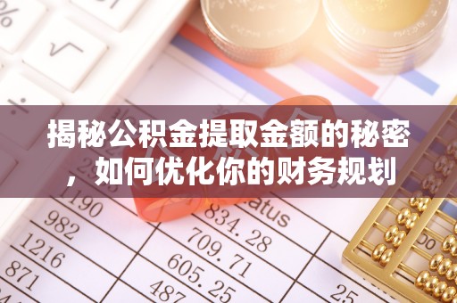 新界揭秘公积金提取金额的秘密，如何优化你的财务规划