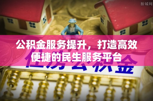 新界公积金服务提升，打造高效便捷的民生服务平台