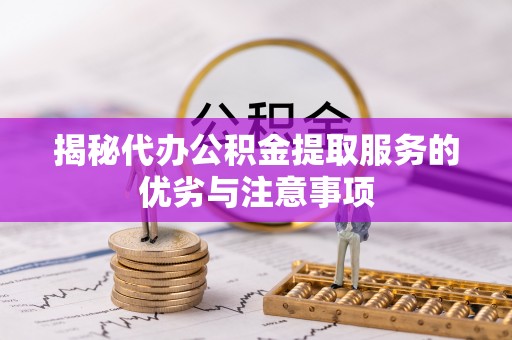 新界揭秘代办公积金提取服务的优劣与注意事项