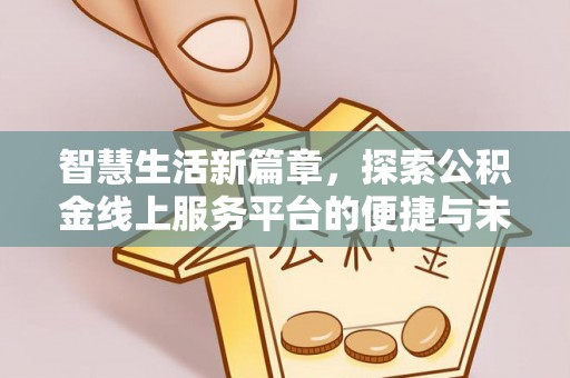 新界智慧生活新篇章，探索公积金线上服务平台的便捷与未来