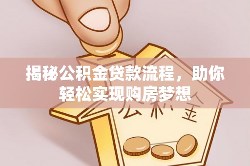 新界揭秘公积金贷款流程，助你轻松实现购房梦想