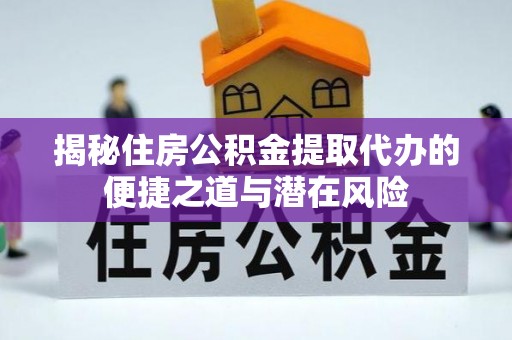 新界揭秘住房公积金提取代办的便捷之道与潜在风险