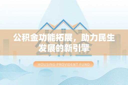 新界公积金功能拓展，助力民生发展的新引擎