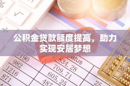 新界公积金贷款额度提高，助力实现安居梦想