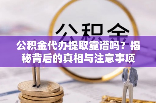 新界公积金代办提取靠谱吗？揭秘背后的真相与注意事项