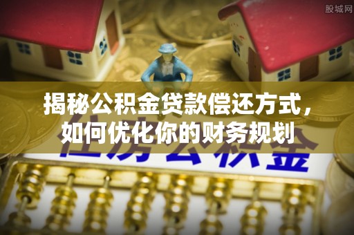 新界揭秘公积金贷款偿还方式，如何优化你的财务规划
