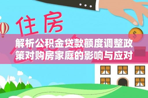 新界解析公积金贷款额度调整政策对购房家庭的影响与应对策略