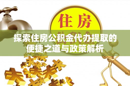 新界探索住房公积金代办提取的便捷之道与政策解析