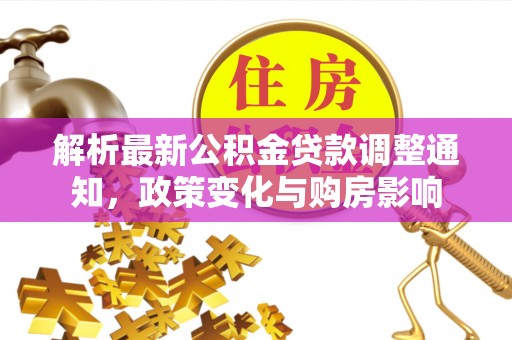 新界解析最新公积金贷款调整通知，政策变化与购房影响