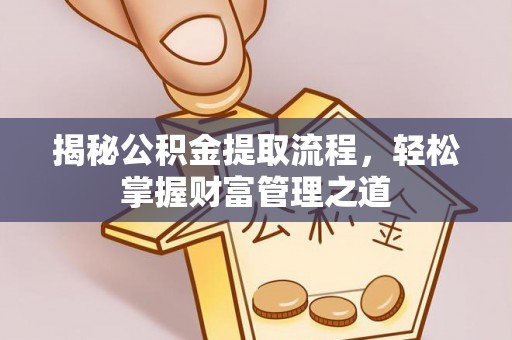 新界揭秘公积金提取流程，轻松掌握财富管理之道