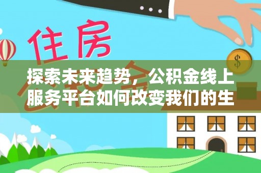 新界探索未来趋势，公积金线上服务平台如何改变我们的生活