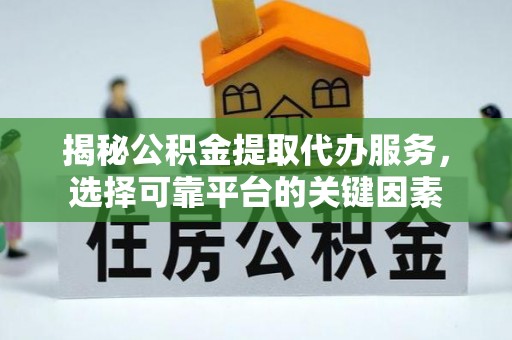 新界揭秘公积金提取代办服务，选择可靠平台的关键因素