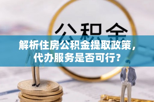 新界解析住房公积金提取政策，代办服务是否可行？