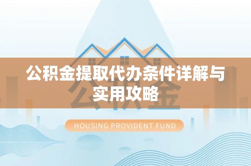 新界公积金提取代办条件详解与实用攻略