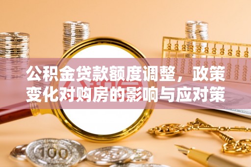 新界公积金贷款额度调整，政策变化对购房的影响与应对策略