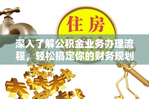 新界深入了解公积金业务办理流程，轻松搞定你的财务规划