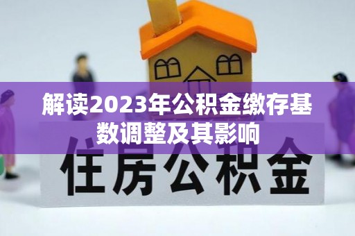 新界解读2023年公积金缴存基数调整及其影响