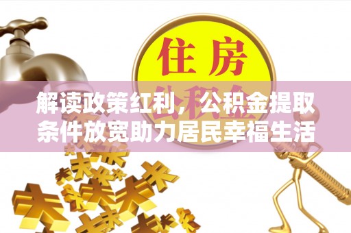 新界解读政策红利，公积金提取条件放宽助力居民幸福生活