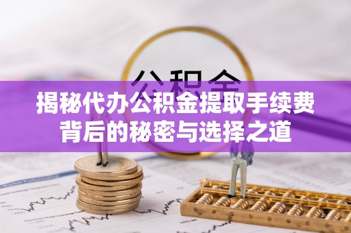 新界揭秘代办公积金提取手续费背后的秘密与选择之道