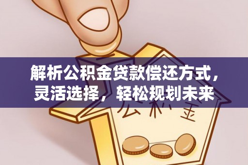 新界解析公积金贷款偿还方式，灵活选择，轻松规划未来