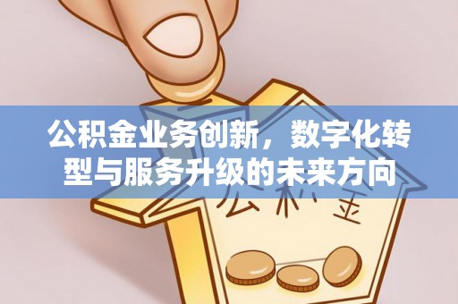 新界公积金业务创新，数字化转型与服务升级的未来方向
