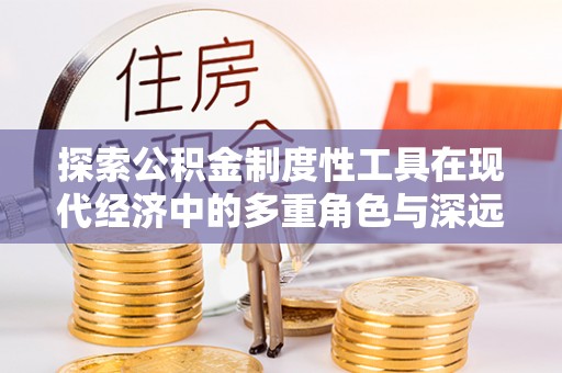新界探索公积金制度性工具在现代经济中的多重角色与深远影响