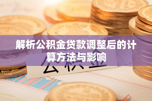 新界解析公积金贷款调整后的计算方法与影响