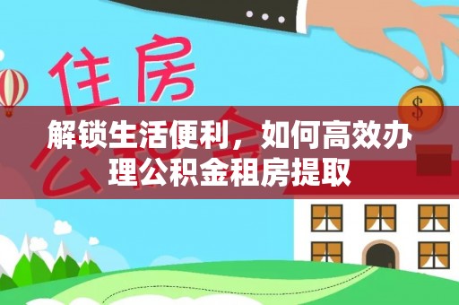 新界解锁生活便利，如何高效办理公积金租房提取
