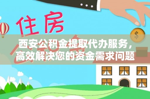 新界西安公积金提取代办服务，高效解决您的资金需求问题