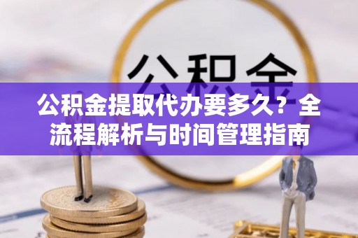 新界公积金提取代办要多久？全流程解析与时间管理指南