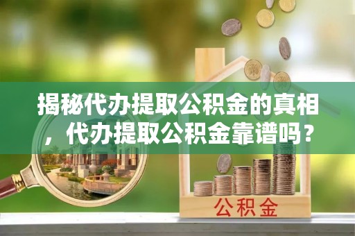 新界揭秘代办提取公积金的真相，代办提取公积金靠谱吗？