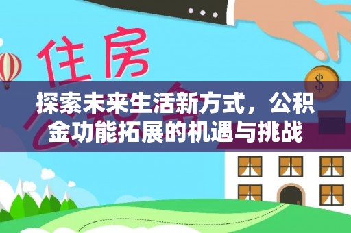 新界探索未来生活新方式，公积金功能拓展的机遇与挑战