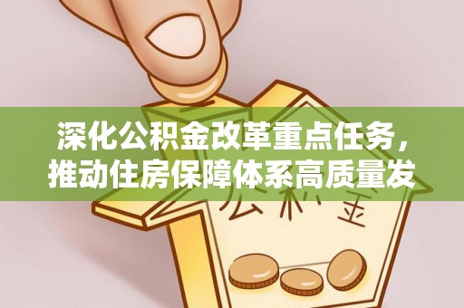新界深化公积金改革重点任务，推动住房保障体系高质量发展