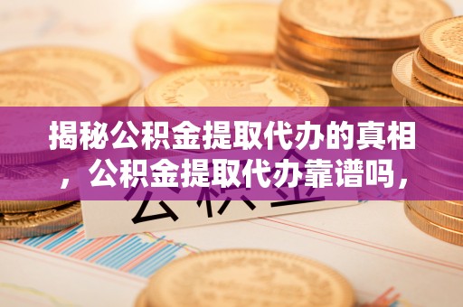 新界揭秘公积金提取代办的真相，公积金提取代办靠谱吗，如何选择专业服务？
