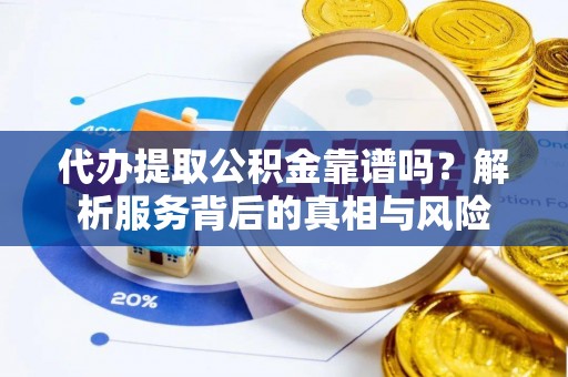 新界代办提取公积金靠谱吗？解析服务背后的真相与风险
