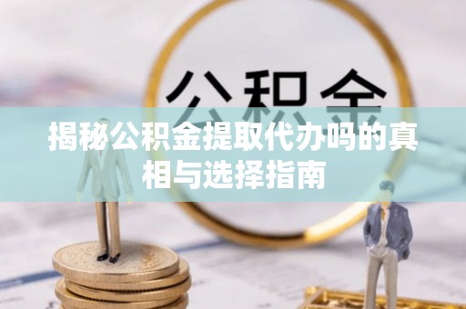新界揭秘公积金提取代办吗的真相与选择指南