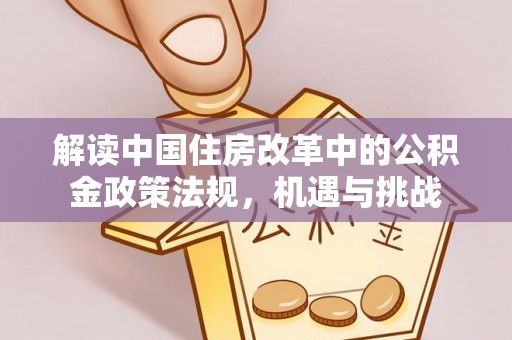新界解读中国住房改革中的公积金政策法规，机遇与挑战