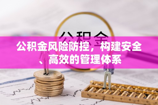 新界公积金风险防控，构建安全、高效的管理体系