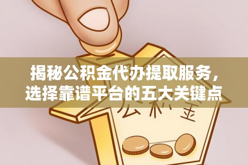 新界揭秘公积金代办提取服务，选择靠谱平台的五大关键点