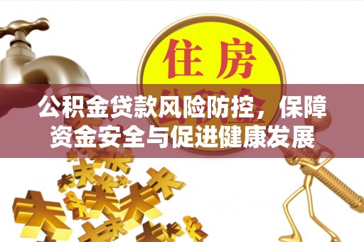 新界公积金贷款风险防控，保障资金安全与促进健康发展