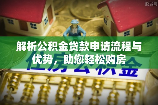 新界解析公积金贷款申请流程与优势，助您轻松购房