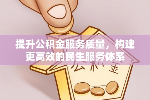 新界提升公积金服务质量，构建更高效的民生服务体系
