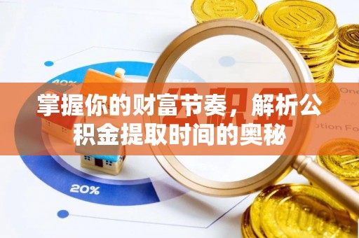新界掌握你的财富节奏，解析公积金提取时间的奥秘