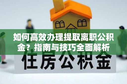 新界如何高效办理提取离职公积金？指南与技巧全面解析