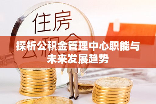 新界探析公积金管理中心职能与未来发展趋势