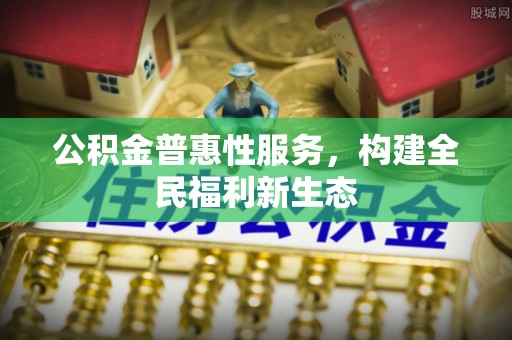 新界公积金普惠性服务，构建全民福利新生态