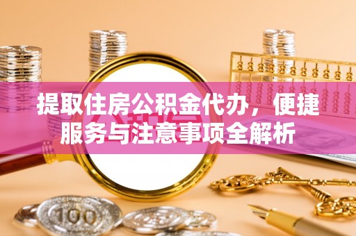新界提取住房公积金代办，便捷服务与注意事项全解析