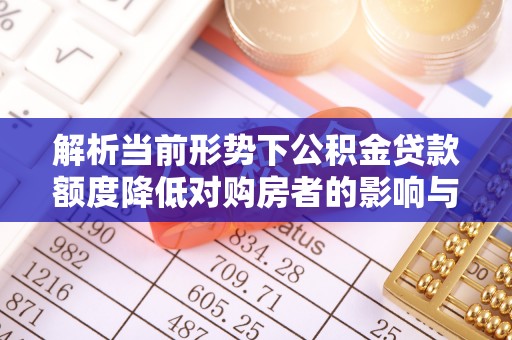 新界解析当前形势下公积金贷款额度降低对购房者的影响与应对策略