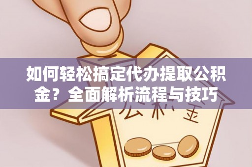 新界如何轻松搞定代办提取公积金？全面解析流程与技巧